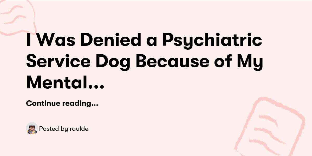 I Was Denied a Psychiatric Service Dog Because of My Mental Illness — raulde